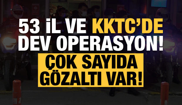 53 il ve KKTC'de dev operasyon!