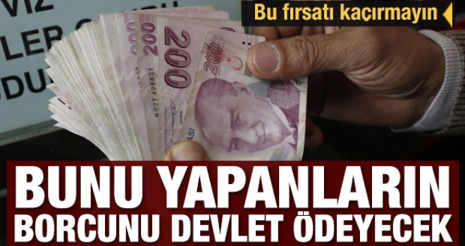 Bunu yaptıranların borcunu devlet ödeyecek! Bu fırsatı kaçırmayın