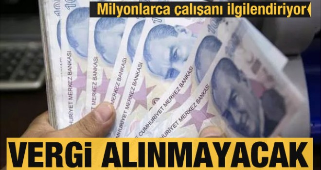 Milyonlarca çalışanı ilgilendiriyor! Vergi alınmayacak