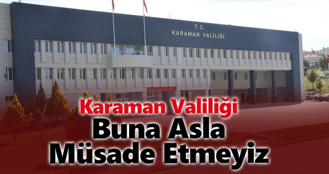 Karaman Valiliği’nden Açıklama; Buna Asla Müsaade Etmeyiz!