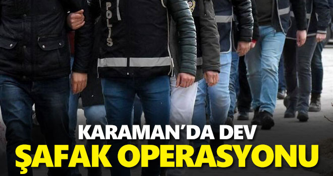 Karaman'da dev şafak operasyonu!