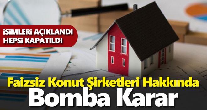 Faizsiz konut şirketleriyle ilgili flaş karar! İsimleri açıklandı, hepsi kapatıldı...