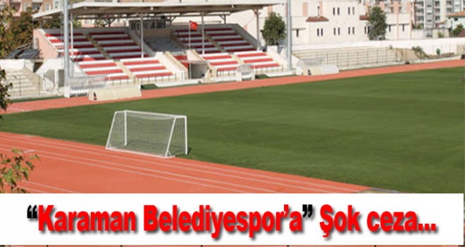 Karaman Belediyespor'a Saha Kapatma Cezası Geldi