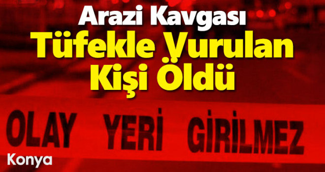 Arazi Kavgası! Tüfekle vurulan kişi öldü