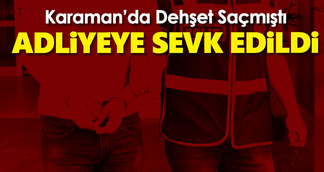 Karaman’da Dehşet Saçan Zanlı Adliyede