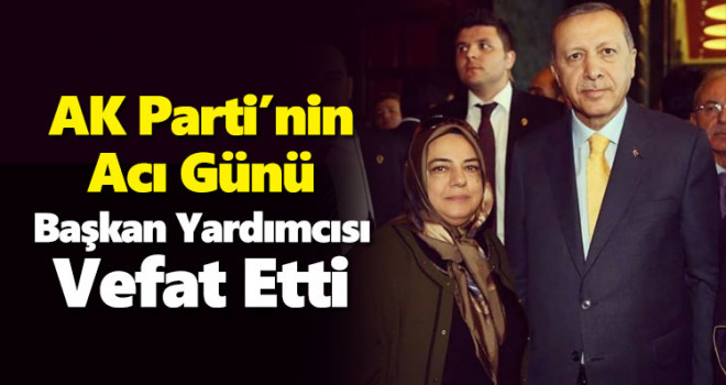 AK Parti'nin Acı Günü! Başkan Yardımcısı Vefat Etti