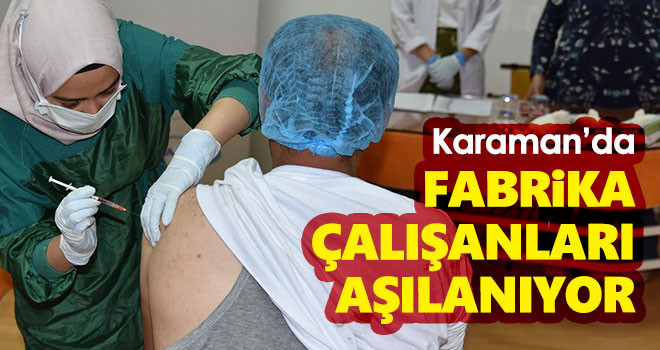 Karaman'da fabrika çalışanları aşılanıyor
