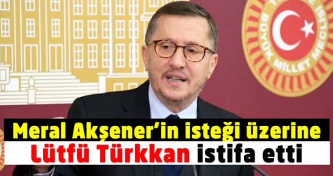 Lütfü Türkkan görevinden istifa etti