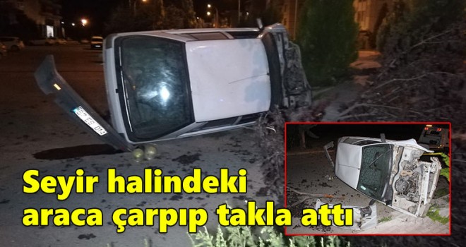 Seyir halindeki araca çarpıp takla attı