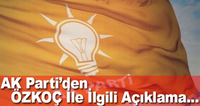 AK Parti’den ÖZKOÇ LA İLGİLİ AÇIKLAMA
