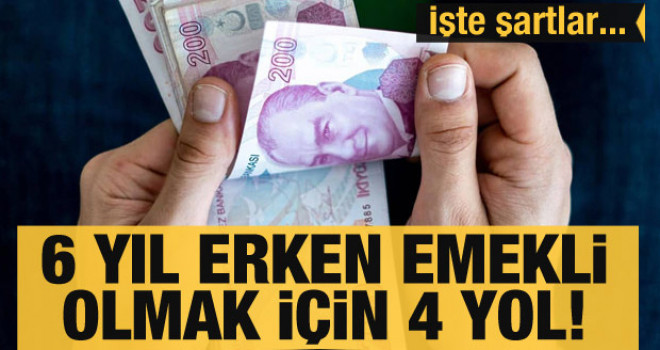 6 yıl erken emekli olmak için 4 yol! İşte şartlar...