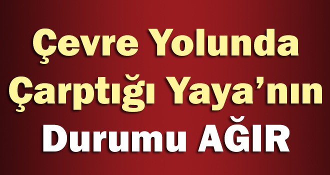 Çevre Yolunda Çarptığı Yayanın Durumu Ağır