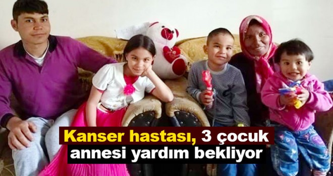 Karaman'da kanser hastası, 3 çocuk annesi kadın yardım bekliyor