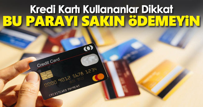 Kredi kartı kullananlar dikkat! Bu parayı sakın ödemeyin