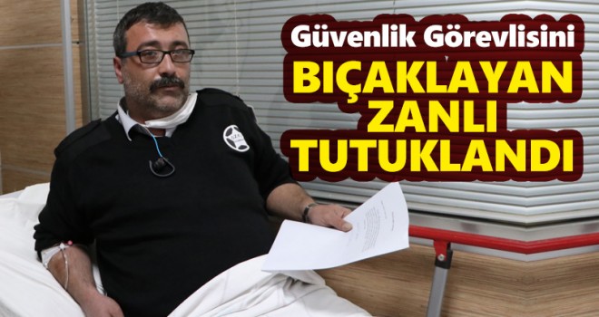 Güvenlik görevlisini bıçaklayan zanlı tutuklandı