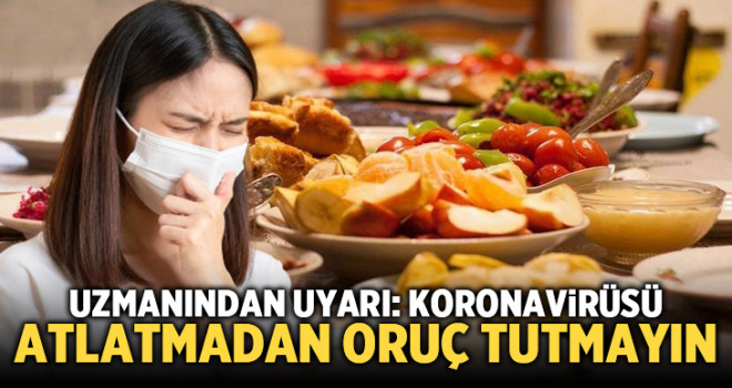 Uzmanından uyarı: Koronavirüsü atlatmadan oruç tutmayın