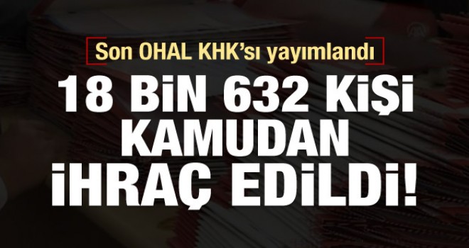 Son OHAL KHK'sı Yayımlandı! 18 Bin Kişi İhraç Edildi