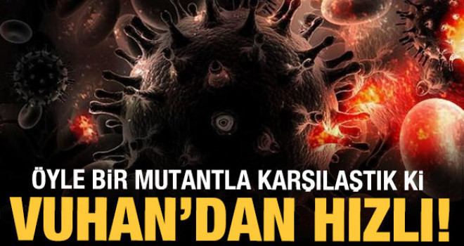 Öyle bir mutantla karşılaştık ki Vuhan'dan daha hızlı