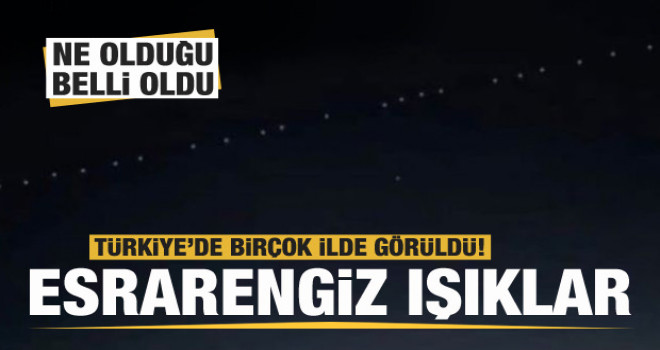 Türkiye'de birçok ilde görüldü! Esrarengiz ışıkların ne olduğu belli oldu