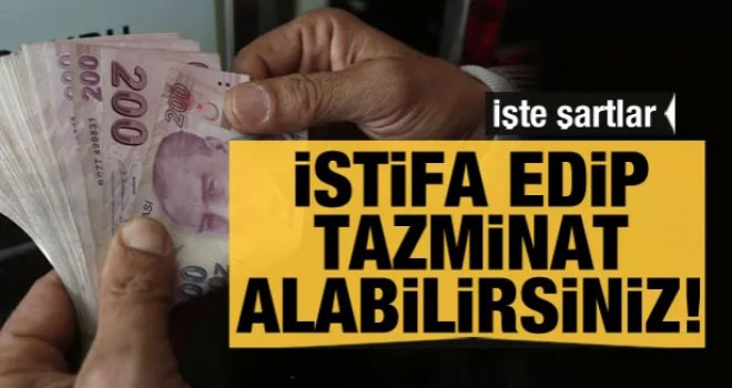 İstifa edip tazminat alabilirsiniz!