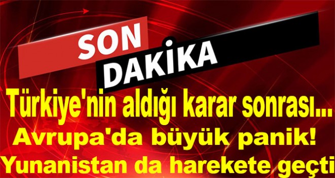 Türkiye'nin aldığı karar sonrası Avrupa'da büyük panik! Yunanistan da harekete geçti