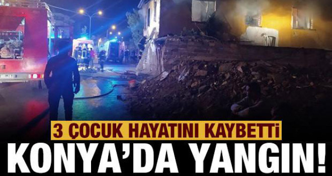 Konya'da yangın faciası: 3 çocuk hayatını kaybetti