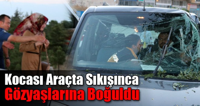 Kocası Araçta Sıkışınca Gözyaşlarına Boğuldu