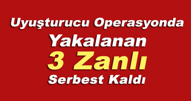 Uyuşturucu operasyonunda yakalanan 3 zanlı serbest kaldı