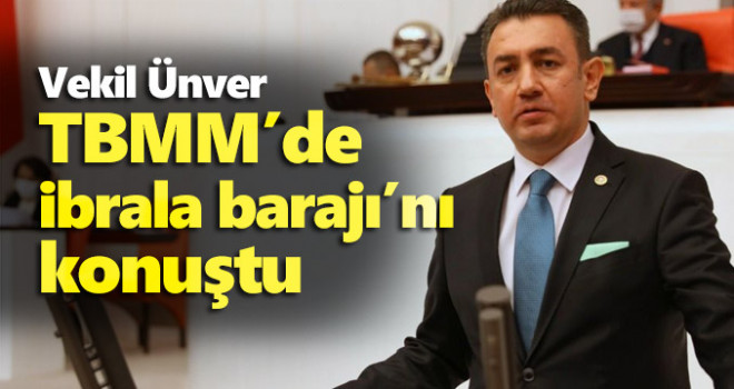 Vekil Ünver, İbrala Barajı'nı TBMM Gündemine Taşıdı