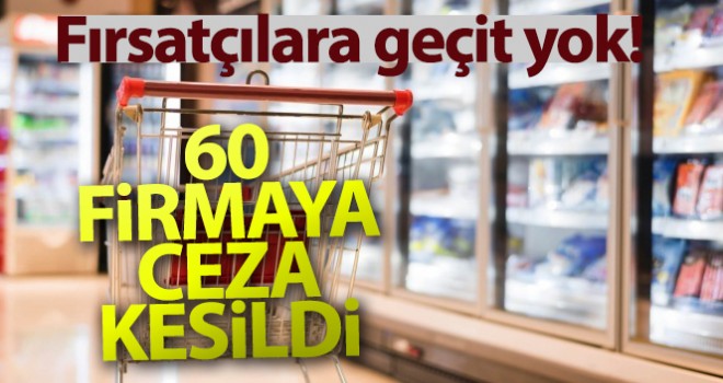 Fahiş fiyat artışı yapan 60 firmaya ceza