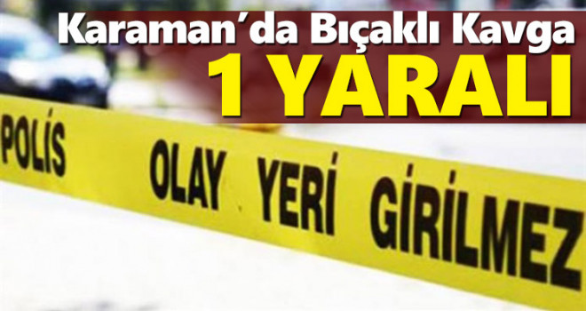 Karaman’da bıçaklı kavga:1 yaralı