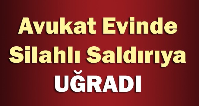 Avukat Evinde Silahlı Saldırıya Uğradı