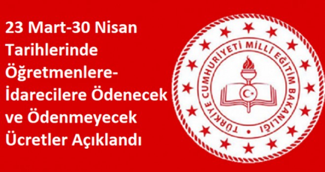 23 Mart-30 Nisan Tarihlerinde Öğretmenlere-İdarecilere Ödenecek ve Ödenmeyecek Ücretler Açıklandı