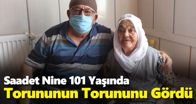 101 yaşındaki 6 çocuk, 43 torun sahibi Saadet nine torununun torununu gördü