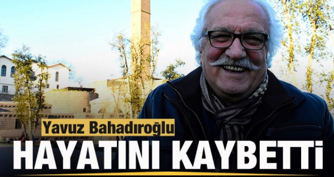 Yavuz Bahadıroğlu hayatını kaybetti