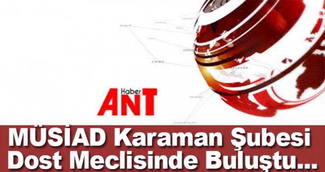MÜSİAD KARAMAN ŞUBESİ DOST MECLİSİNDE BULUŞTU