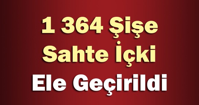 Operasyonda 1364 Şişe Sahte İçki Yakalandı