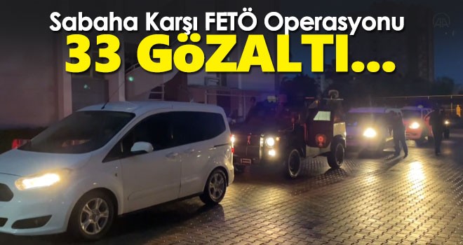 Emniyetten FETÖ Operasyonu! 33 Gözaltı Kararı