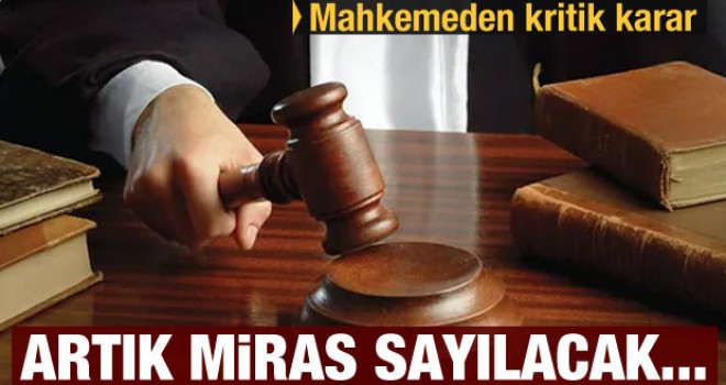 Mahkemeden flaş karar! Artık miras sayılacak...