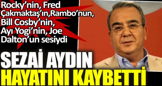 Ünlü oyuncu Sezai Aydın vefat etti! Rocky, Rambo ve Fred Çakmaktaş'ın sesiydi...