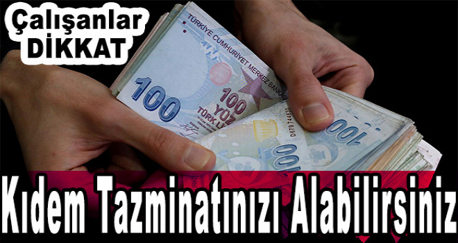 Çalışanlar dikkat! Kıdem tazminatınızı alabilirsiniz...