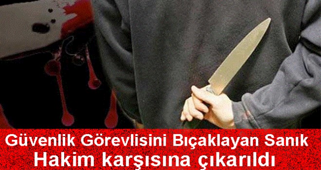 Hastanenin güvenlik görevlisini bıçaklayan sanık hakim karşısında