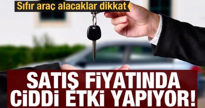 Sıfır araba alacaklar dikkat: Satış fiyatında ciddi etki yapıyor