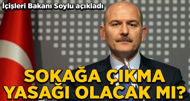 Son dakika! Bakan Soylu'dan sokağa çıkma yasağı açıklaması
