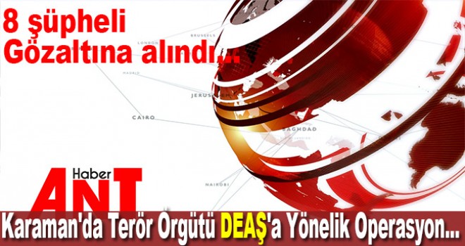 Karaman'da terör örgütü DEAŞ'a yönelik operasyonda 8 şüpheli gözaltına alındı