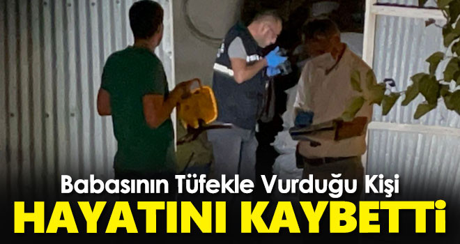 Babasının pompalı tüfekle vurduğu kişi tedavi gördüğü hastanede öldü