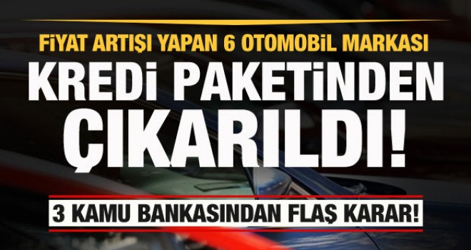 Fiyat artışı yapan 6 otomobil markası kredi paketinden çıkarıldı!
