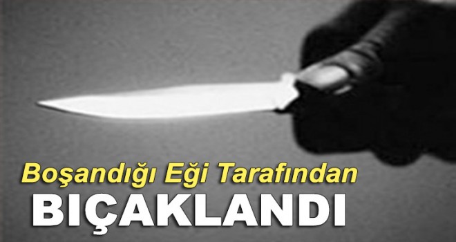 Boşandığı eşi tarafından bıçaklandı