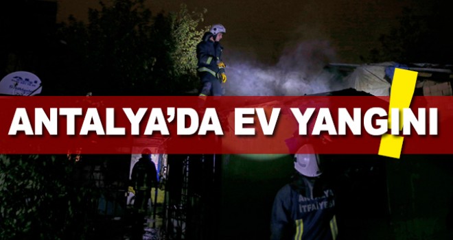 Antalya'da çıkan yangında ev kullanılamaz hale geldi
