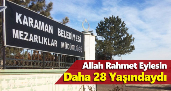 Henüz 28 Yaşındaydı! 13 Mart Karaman'da vefat edenler